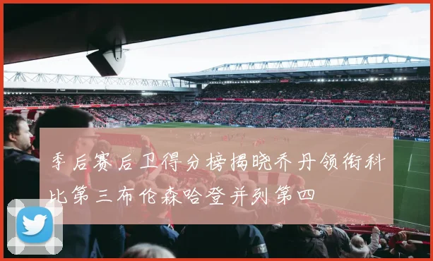 季后赛后卫得分榜揭晓乔丹领衔科比第三布伦森哈登并列第四