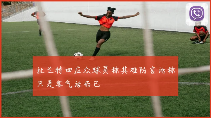 杜兰特回应众球员称其难防言论称只是客气话而已