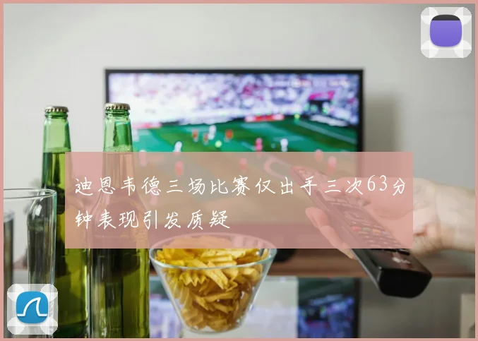 迪恩韦德三场比赛仅出手三次63分钟表现引发质疑