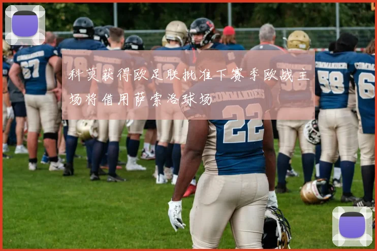 科莫获得欧足联批准下赛季欧战主场将借用萨索洛球场