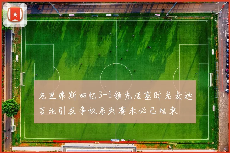 老里弗斯回忆3-1领先活塞时光麦迪言论引发争议系列赛未必已结束