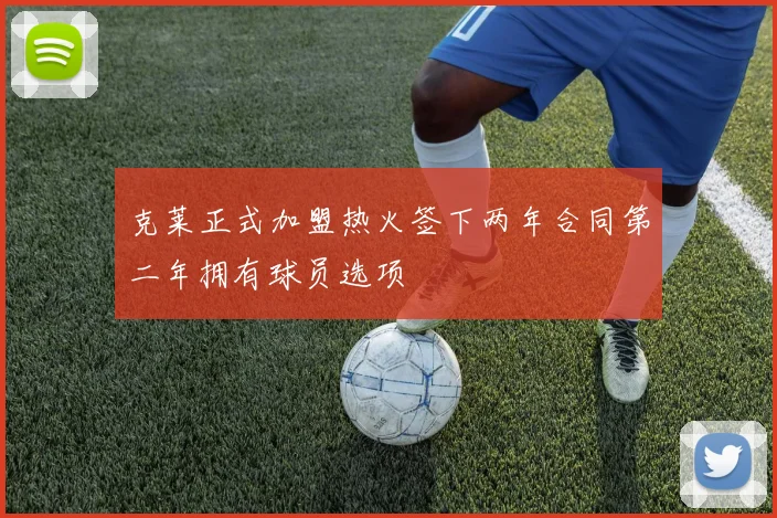克莱正式加盟热火签下两年合同第二年拥有球员选项