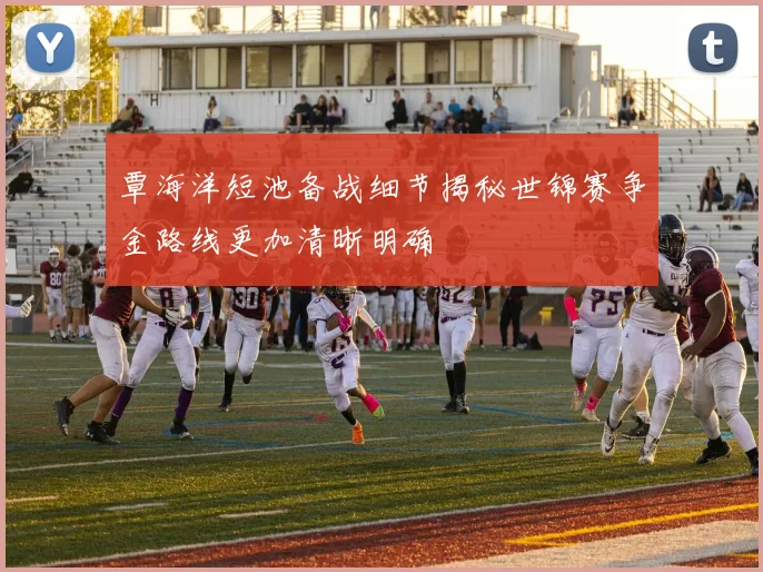 覃海洋短池备战细节揭秘世锦赛争金路线更加清晰明确
