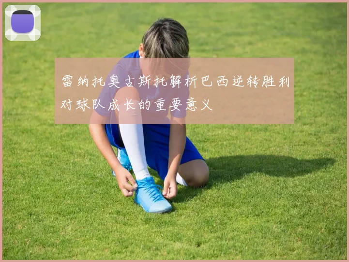雷纳托奥古斯托解析巴西逆转胜利对球队成长的重要意义