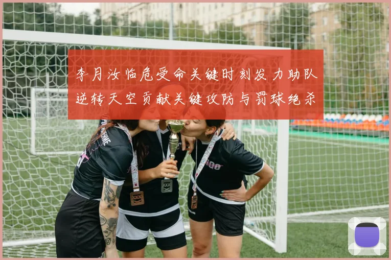 李月汝临危受命关键时刻发力助队逆转天空贡献关键攻防与罚球绝杀