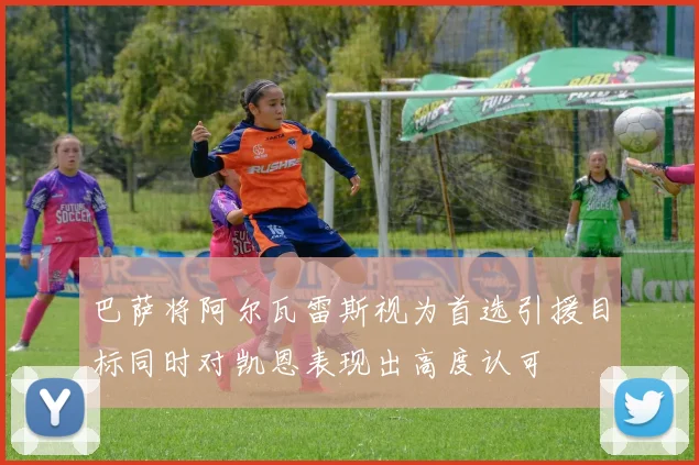 巴萨将阿尔瓦雷斯视为首选引援目标同时对凯恩表现出高度认可
