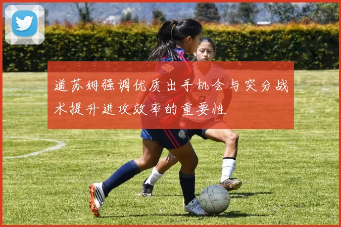 道苏姆强调优质出手机会与突分战术提升进攻效率的重要性