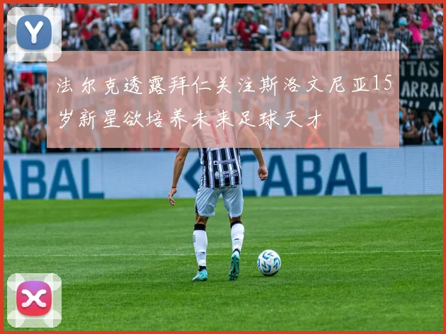 法尔克透露拜仁关注斯洛文尼亚15岁新星欲培养未来足球天才